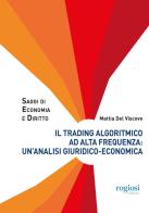Il trading algoritmico ad alta frequenza: un'analisi giuridico-economica di Mattia Del Viscovo edito da Rogiosi