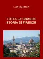 Tutta la grande storia di Firenze di Luca Tognaccini edito da ilmiolibro self publishing