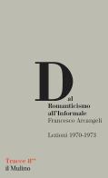 Dal Romanticismo all'Informale. Lezioni 1970-1973 di Francesco Arcangeli edito da Il Mulino