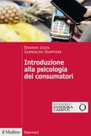 Introduzione alla psicologia dei consumatori di Edoardo Lozza, Guendalina Graffigna edito da Il Mulino