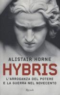 Hybris. L'arroganza del potere e la guerra nel Novecento di Alistair Horne edito da Rizzoli
