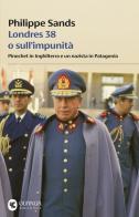 Londres 38 o sull'impunità. Pinochet in Inghilterra e un nazista in Patagonia di Philippe Sands edito da Guanda