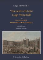 Vita dell'architetto Luigi Vanvitelli segue Descrizione delle Reali delizie di Caserta. Ediz. illustrata di Luigi jr. Vanvitelli edito da Grimaldi & C.