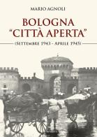 Bologna «città aperta» (settembre 1943-aprile 1945). Nuova ediz. di Mario Agnoli edito da Minerva Edizioni (Bologna)