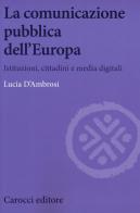 La comunicazione pubblica dell'Europa. Istituzioni, cittadini e media digitali di Lucia D'Ambrosi edito da Carocci