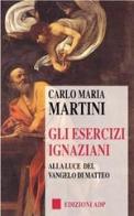 Gli esercizi ignaziani alla luce del Vangelo di Matteo di Carlo Maria Martini edito da Apostolato della Preghiera
