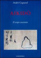 Aikido. Il corpo cosciente di André Cognard edito da Luni Editrice