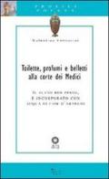 Toilette, profumi e belletti alla corte dei Medici. Il tutto ben pesto, e incorporato con acqua di fior d'arancio di Valentina Fornaciai edito da Sillabe