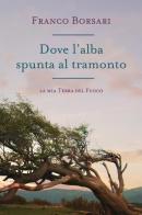 Dove l'alba spunta al tramonto. La mia Terra del Fuoco di Franco Borsari edito da Youcanprint