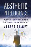 Aesthetic intelligence. A complete guide to help business leaders build their business in their own authentic and distinctive way di Albert Piaget edito da Youcanprint
