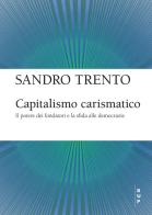Capitalismo carismatico. Il potere dei fondatori e la sfida alle democrazie di Sandro Trento edito da Bocconi University Press