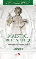 Maestro, è bello stare qui. Commento alle letture festive. Anno B di Vincenzo Paglia edito da San Paolo Edizioni