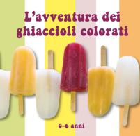 L' avventura dei ghiaccioli colorati. Ediz. a colori di Raffaella Tortora, Giovanna Sparapani edito da CTL (Livorno)