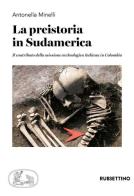 La preistoria in Sudamerica. Il contributo della missione archeologica italiana in Colombia di Antonella Minelli edito da Rubbettino