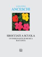 Sbocciati a scuola. Un'insegnante di musica racconta di Alessandra Anceschi edito da Interlinea