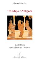 Tra Edipo e Antigone. Il mito tebano sulla scena attica e moderna di Gherardo Ugolini edito da Petite Plaisance
