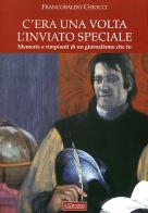 C'era una volta l'inviato speciale. Memorie e rimpianti di un giornalismo che fu di Francobaldo Chiocci edito da Il Cerchio