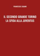 Il secondo grande Torino. La sfida alla Juventus di Francesco Zagami edito da Youcanprint