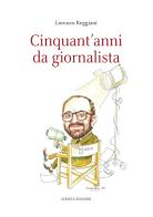 Cinquant'anni da giornalista di Lorenzo Reggiani edito da Scripta