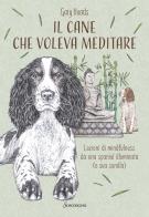 Il cane che voleva meditare. Lezioni di mindfulness da una spaniel illuminata (e sua sorella) di Gary Heads edito da Sonzogno