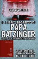 Il libro segreto di papa Ratzinger. L'uomo che ha rinunciato al papato di Simone Venturini edito da Newton Compton