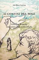 Ai confini del sole. Giuseppe Brancale romanziere della storia d'Italia di Ada Rita Cutrino edito da Giuliano Ladolfi Editore