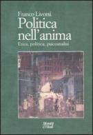 Politica nell'anima. Etica, politica, psicoanalisi di Franco Livorsi edito da Moretti & Vitali