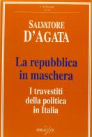 La repubblica in maschera. I travestiti della politica in Italia di Salvatore D'Agata edito da Spirali