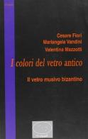 I colori del vetro antico. Il vetro musivo bizantino di Cesare Fiori, Mariangela Vandini, Valeria Mazzotti edito da Il Prato
