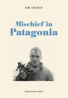 Mischief in Patagonia di H. William Tilman edito da Edizioni Mare Verticale