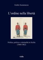 L'ordine nella libertà. Politica, polizia e criminalità in Sicilia (1860-1862) di Emilio Scaramuzza edito da Viella