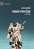 Carmen perpetuum. Tutti i canti di Marco Bassino edito da la Bussola