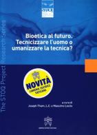 Bioetica al futuro. Tecnicizzare l'uomo o umanizzare la tecnica? edito da Libreria Editrice Vaticana