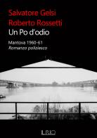 Un Po d'odio. Mantova 1960-61. Romanzo poliziesco di Salvatore Gelsi, Roberto Rossetti edito da Il Rio