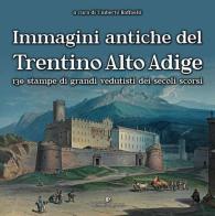 Immagini antiche del Trentino Alto Adige. 130 stampe dei grandi vedutisti dei secoli scorsi . Ediz. illustrata edito da Editoriale Programma