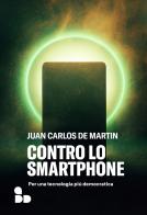 Contro lo smartphone. Per una tecnologia più democratica di Juan Carlos De Martin edito da ADD Editore