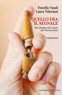 Quello era il segnale. Tre donne nel cuore del Novecento di Fiorella Vandi, Laura Valeriani edito da Il Ponte Vecchio