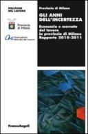 Gli anni dell'incertezza. Economia e mercato del lavoro in provincia di Milano. Rapporto 2010-2011 edito da Franco Angeli