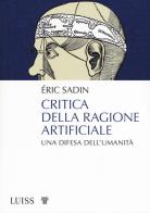 Critica della ragione artificiale. Una difesa dell'umanità di Éric Sadin edito da Luiss University Press