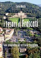 I tesori di Frascati. Volo fotografico sul territorio frascatano. Ediz. illustrata di Carlo Nocilli edito da Susil Edizioni