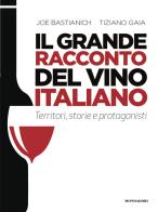 Il grande racconto del vino italiano. Territori, storie e protagonisti di Joe Bastianich, Tiziano Gaia edito da Mondadori Electa