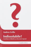 Indissolubile? Contributo al dibattito sui divorziati risposati di Andrea Grillo edito da Cittadella