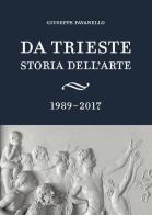 Da Trieste. Storia dell'arte. 1989-2017 di Giuseppe Pavanello edito da Scripta