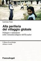 Alla periferia del villaggio globale. Sviluppo e valutazione nelle comunità indigene dell'Ecuador di Lorenzo Nasi edito da Franco Angeli
