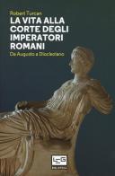 La vita alla corte degli imperatori romani. Da Augusto a Diocleziano di Robert Turcan edito da LEG Edizioni