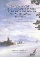 La donazione della raccolta d'arte di Federico Borromeo all'Ambrosiana 1618-2018. Ediz. illustrata edito da Centro Ambrosiano