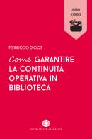 Come garantire la continuità operativa in biblioteca di Ferruccio Diozzi edito da Editrice Bibliografica