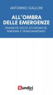 All'ombra delle emergenze. Dinamiche socio-economiche, pandemia e transumanesimo di Antonino Galloni edito da Undici