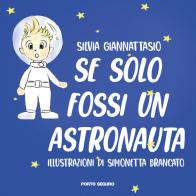 Se solo fossi un astronauta! Ediz. a colori di Silvia Giannattasio edito da Porto Seguro