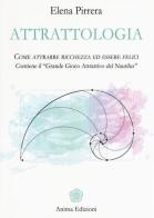 Attrattologia. Come attrarre ricchezza ed essere felici. Contiene il «Grande gioco attrattivo del Nautilus» di Elena Pirrera edito da Anima Edizioni